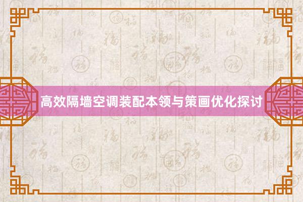 高效隔墙空调装配本领与策画优化探讨